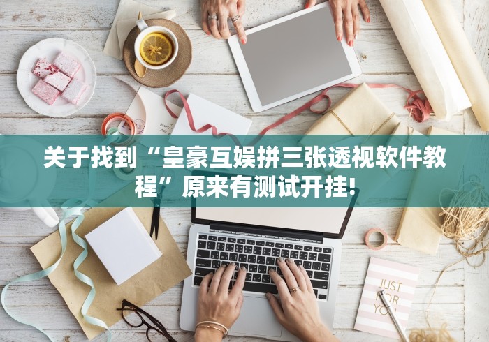 关于找到“皇豪互娱拼三张透视软件教程”原来有测试开挂!