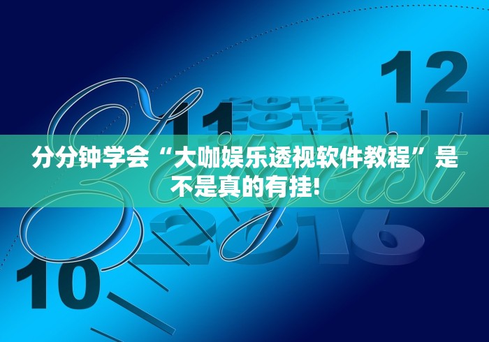 分分钟学会“大咖娱乐透视软件教程”是不是真的有挂!
