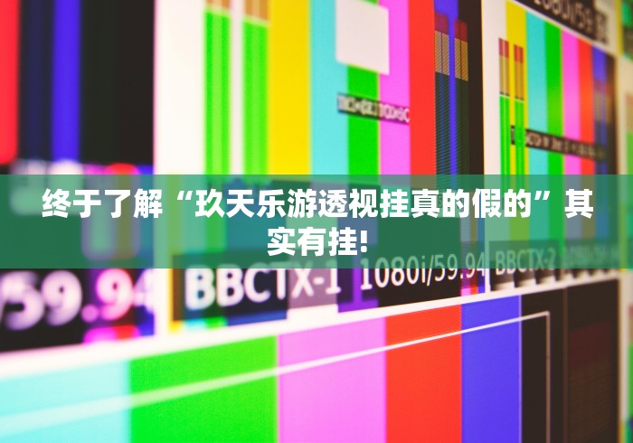 终于了解“玖天乐游透视挂真的假的”其实有挂! 终于了解“玖天乐游透视挂真的假的”其实有挂!