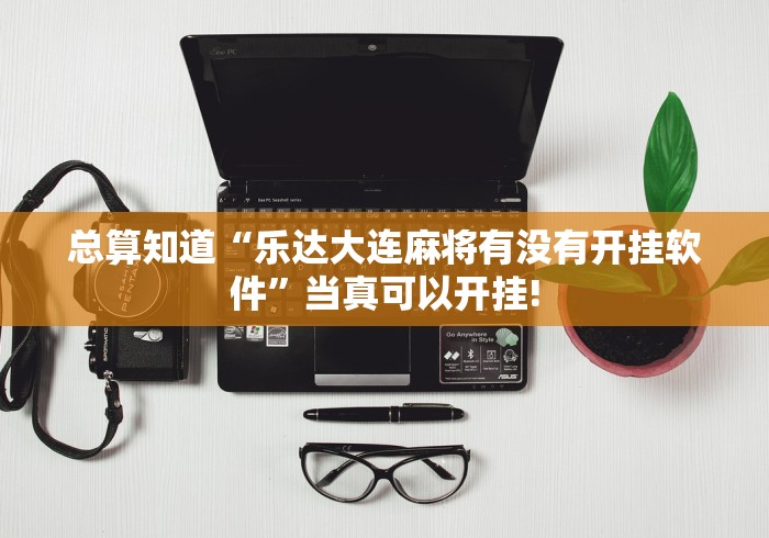 总算知道“乐达大连麻将有没有开挂软件”当真可以开挂!