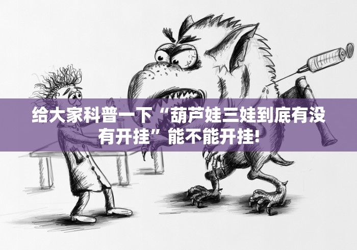 给大家科普一下“葫芦娃三娃到底有没有开挂”能不能开挂! 给大家科普一下“葫芦娃三娃到底有没有开挂”能不能开挂!