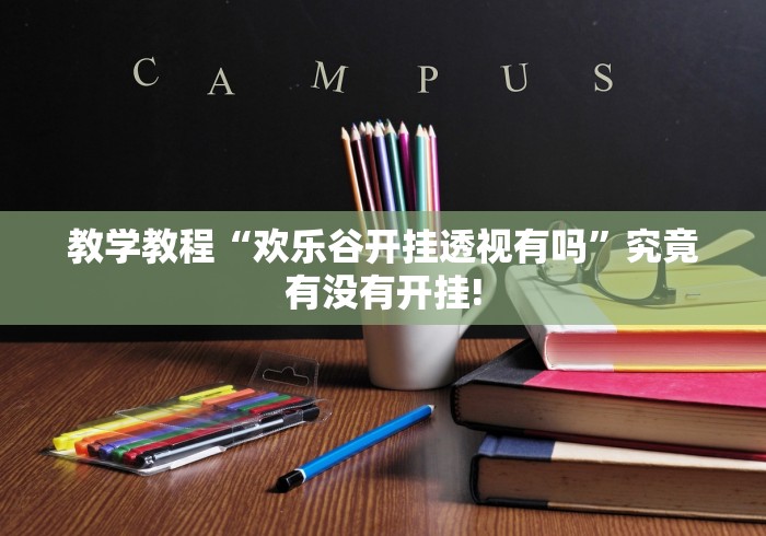 教学教程“欢乐谷开挂透视有吗”究竟有没有开挂! 教学教程“欢乐谷开挂透视有吗”究竟有没有开挂!