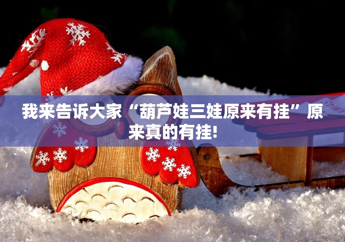 我来告诉大家“葫芦娃三娃原来有挂”原来真的有挂! 我来告诉大家“葫芦娃三娃原来有挂”原来真的有挂!