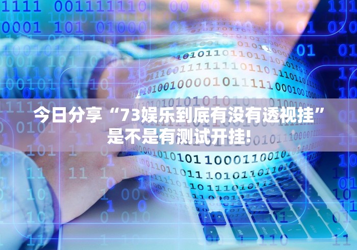今日分享“73娱乐到底有没有透视挂”是不是有测试开挂!
