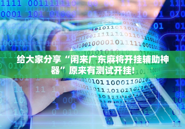 给大家分享“闲来广东麻将开挂辅助神器”原来有测试开挂! 给大家分享“闲来广东麻将开挂辅助神器”原来有测试开挂!