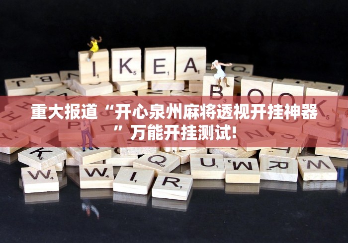 重大报道“开心泉州麻将透视开挂神器”万能开挂测试!