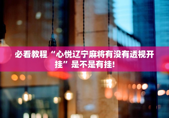 必看教程“心悦辽宁麻将有没有透视开挂”是不是有挂!