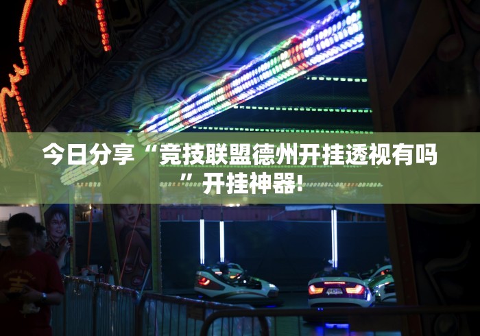 今日分享“竞技联盟德州开挂透视有吗”开挂神器!