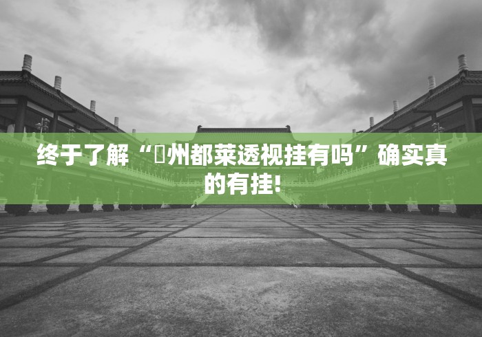 终于了解“忂州都莱透视挂有吗”确实真的有挂!