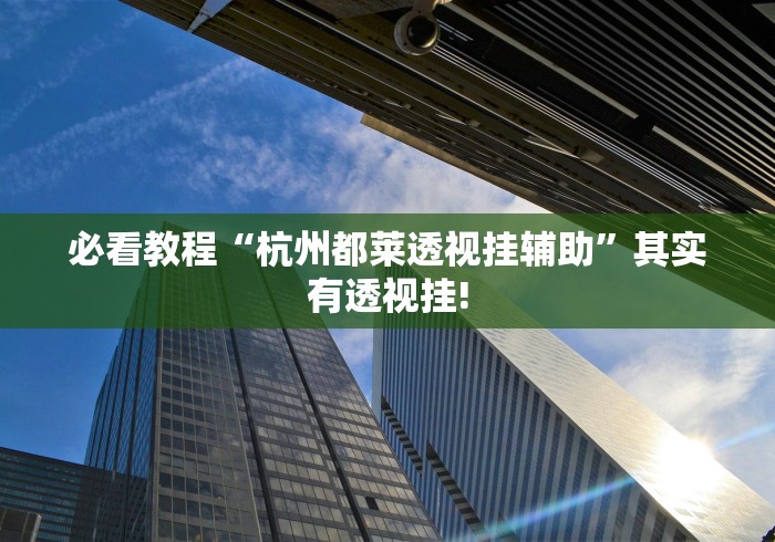 必看教程“杭州都莱透视挂辅助”其实有透视挂! 必看教程“杭州都莱透视挂辅助”其实有透视挂!