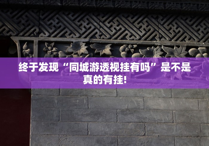 终于发现“同城游透视挂有吗”是不是真的有挂!