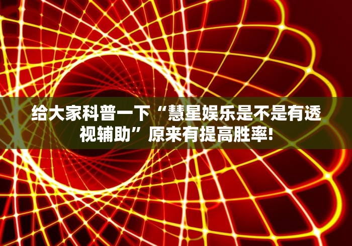 给大家科普一下“慧星娱乐是不是有透视辅助”原来有提高胜率! 给大家科普一下“慧星娱乐是不是有透视辅助”原来有提高胜率!