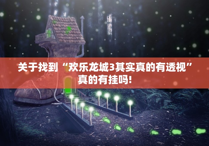 关于找到“欢乐龙城3其实真的有透视”真的有挂吗!