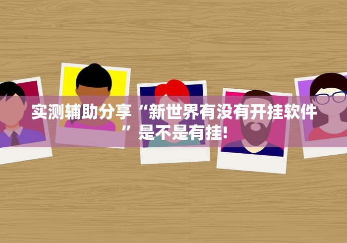 实测辅助分享“新世界有没有开挂软件”是不是有挂!