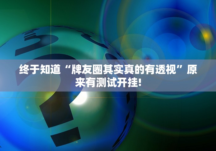 终于知道“牌友圈其实真的有透视”原来有测试开挂! 终于知道“牌友圈其实真的有透视”原来有测试开挂!