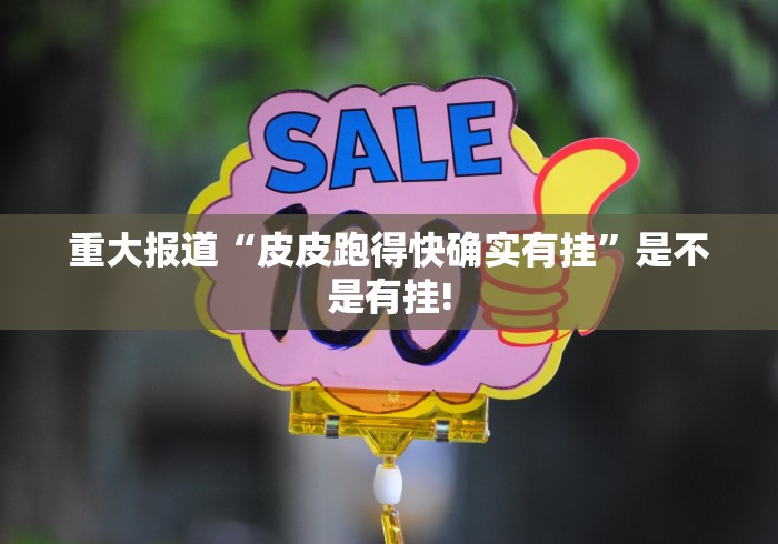 重大报道“皮皮跑得快确实有挂”是不是有挂!