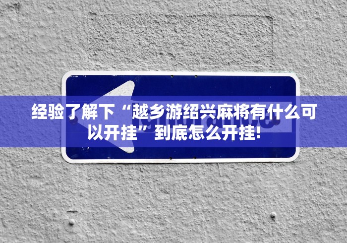 经验了解下“越乡游绍兴麻将有什么可以开挂”到底怎么开挂! 经验了解下“越乡游绍兴麻将有什么可以开挂”到底怎么开挂!