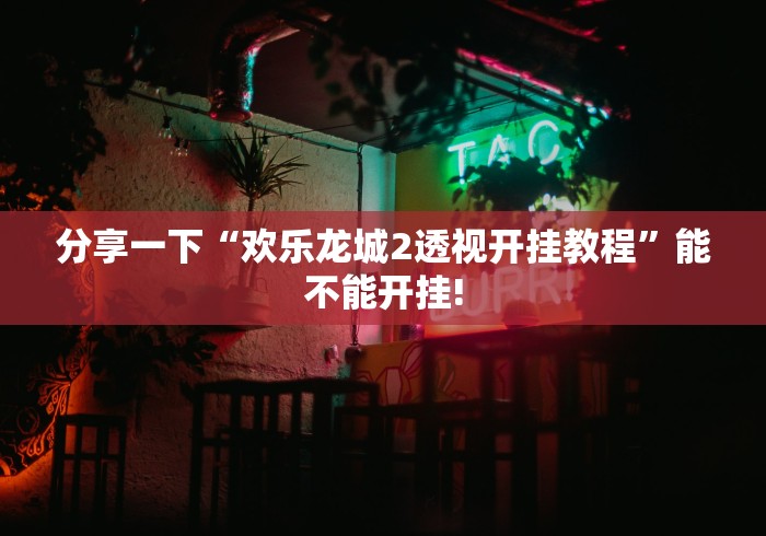 分享一下“欢乐龙城2透视开挂教程”能不能开挂! 分享一下“欢乐龙城2透视开挂教程”能不能开挂!