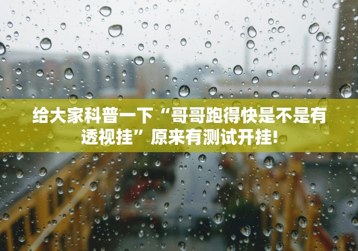 给大家科普一下“哥哥跑得快是不是有透视挂”原来有测试开挂!