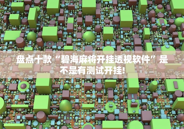 盘点十款“碧海麻将开挂透视软件”是不是有测试开挂!