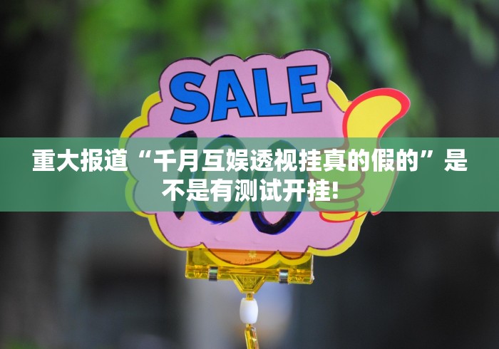 重大报道“千月互娱透视挂真的假的”是不是有测试开挂!