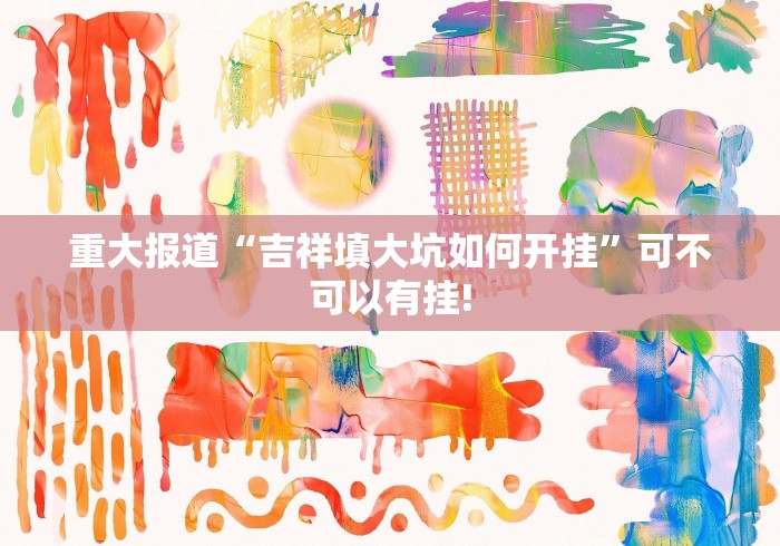 重大报道“吉祥填大坑如何开挂”可不可以有挂!