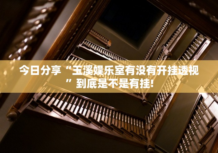 今日分享“玉溪娱乐室有没有开挂透视”到底是不是有挂!