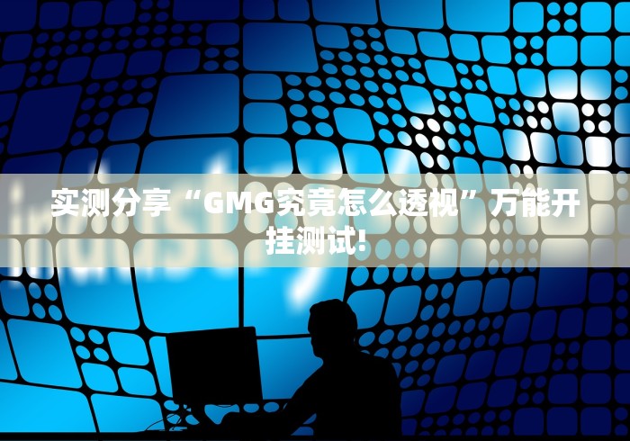 实测分享“GMG究竟怎么透视”万能开挂测试!
