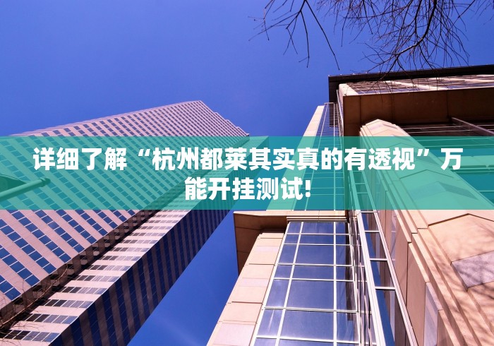 详细了解“杭州都莱其实真的有透视”万能开挂测试!