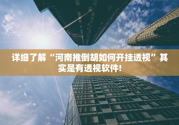 详细了解“河南推倒胡如何开挂透视”其实是有透视软件!