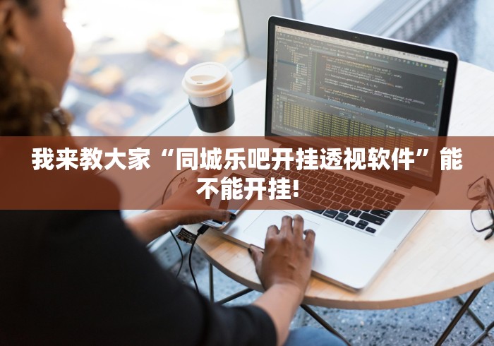 我来教大家“同城乐吧开挂透视软件”能不能开挂!