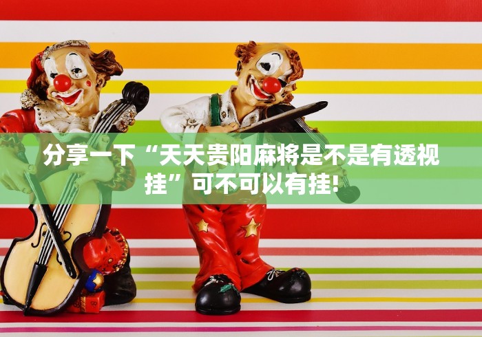 分享一下“天天贵阳麻将是不是有透视挂”可不可以有挂!