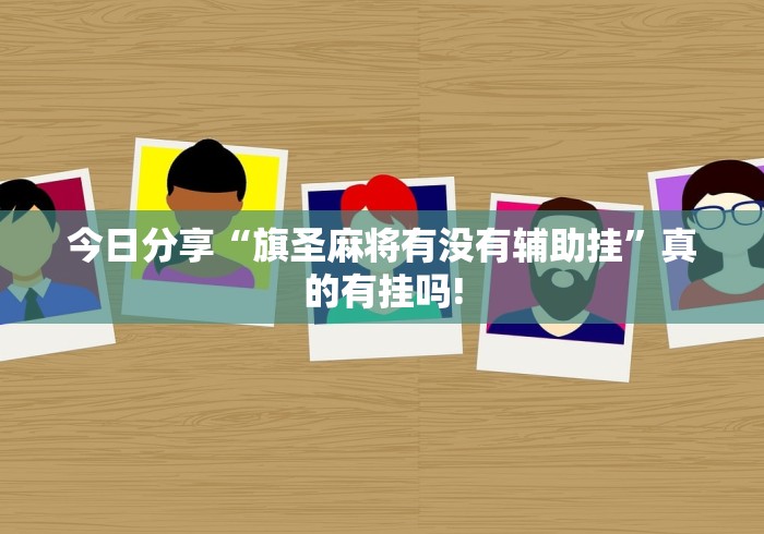 今日分享“旗圣麻将有没有辅助挂”真的有挂吗!