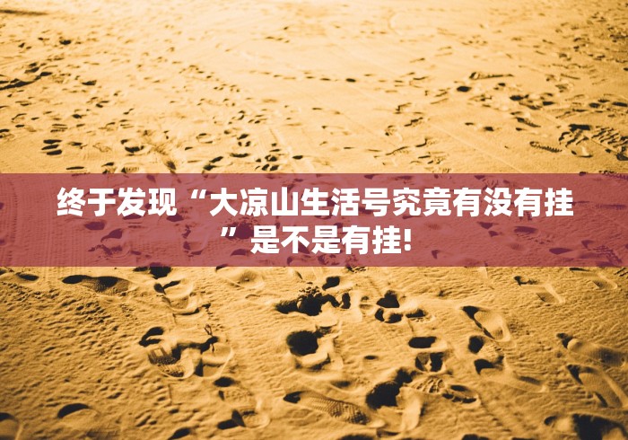终于发现“大凉山生活号究竟有没有挂”是不是有挂!