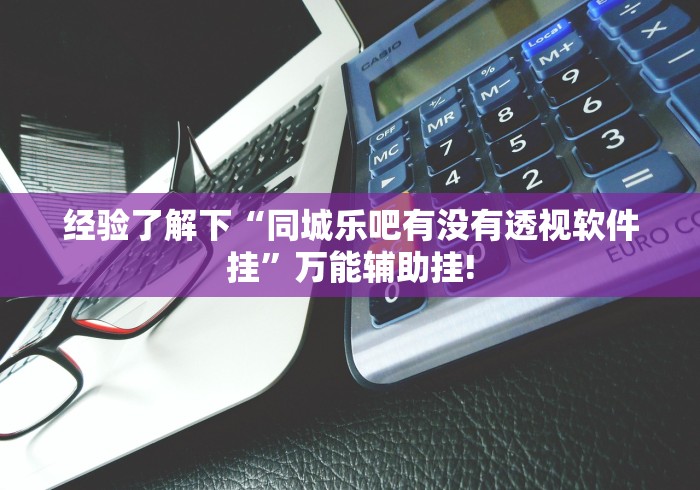 经验了解下“同城乐吧有没有透视软件挂”万能辅助挂!