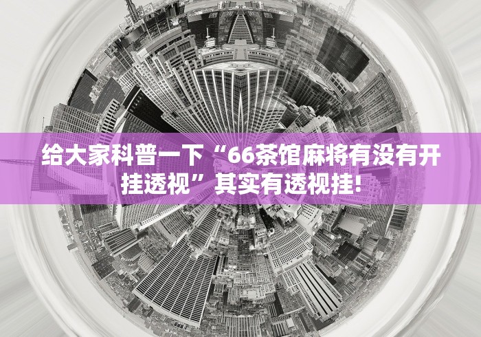 给大家科普一下“66茶馆麻将有没有开挂透视”其实有透视挂!
