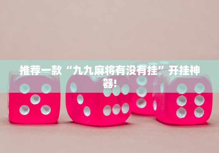 推荐一款“九九麻将有没有挂”开挂神器!