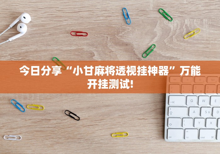 今日分享“小甘麻将透视挂神器”万能开挂测试!