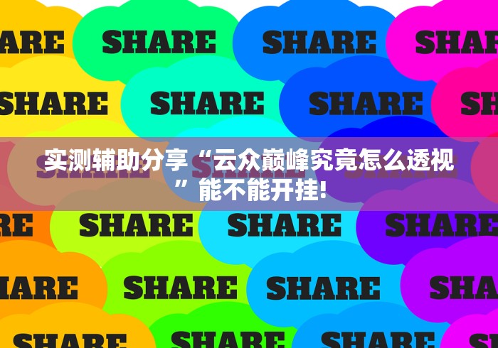 实测辅助分享“云众巅峰究竟怎么透视”能不能开挂!