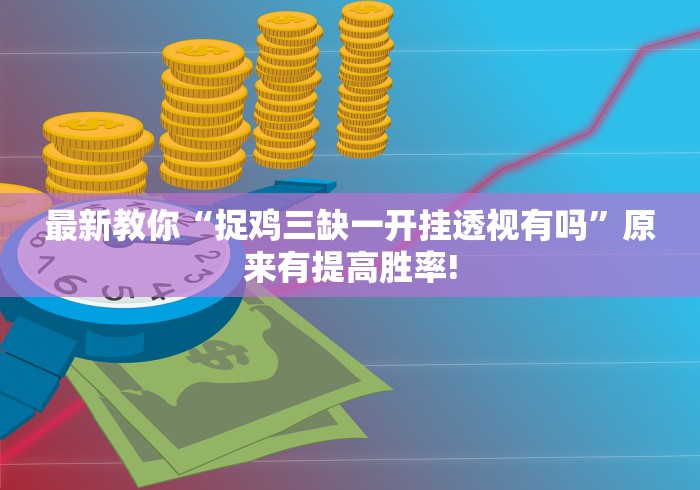 最新教你“捉鸡三缺一开挂透视有吗”原来有提高胜率!
