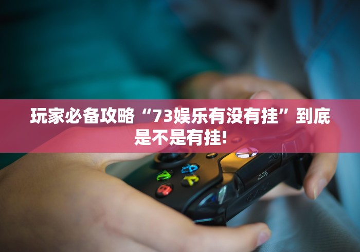 玩家必备攻略“73娱乐有没有挂”到底是不是有挂!