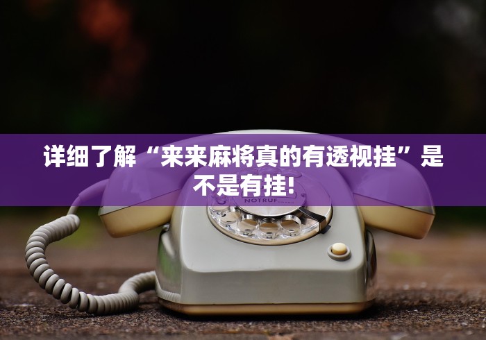 详细了解“来来麻将真的有透视挂”是不是有挂!