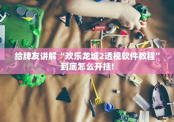 给牌友讲解“欢乐龙城2透视软件教程”到底怎么开挂!