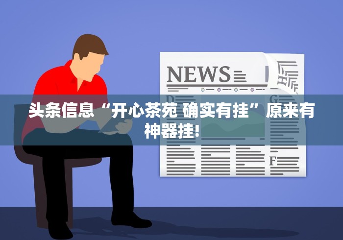 头条信息“开心茶苑 确实有挂”原来有神器挂!