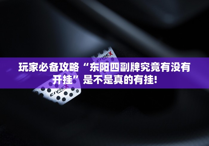 玩家必备攻略“东阳四副牌究竟有没有开挂”是不是真的有挂!