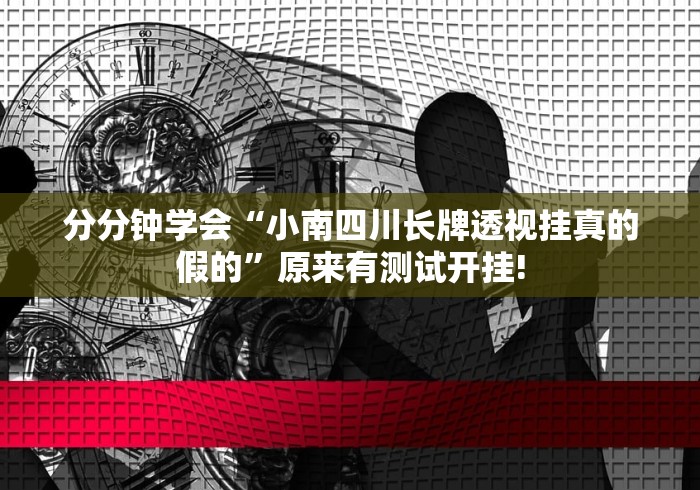 分分钟学会“小南四川长牌透视挂真的假的”原来有测试开挂!