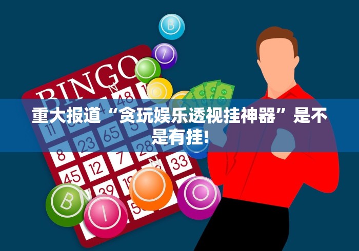 重大报道“贪玩娱乐透视挂神器”是不是有挂!