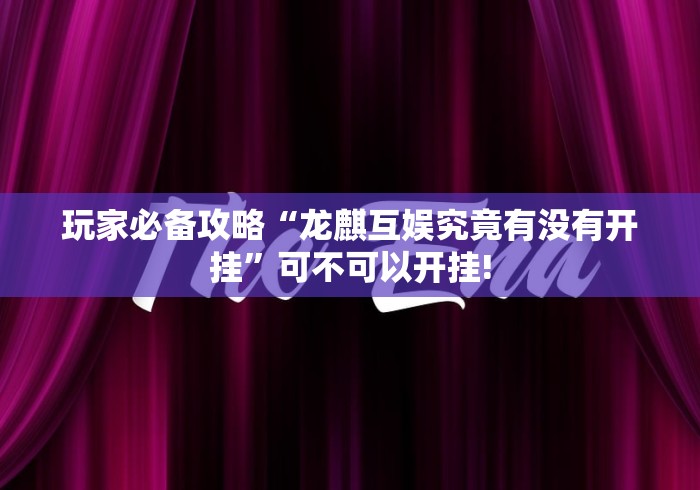 玩家必备攻略“龙麒互娱究竟有没有开挂”可不可以开挂!