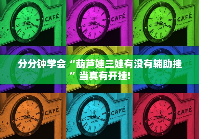 分分钟学会“葫芦娃三娃有没有辅助挂”当真有开挂!