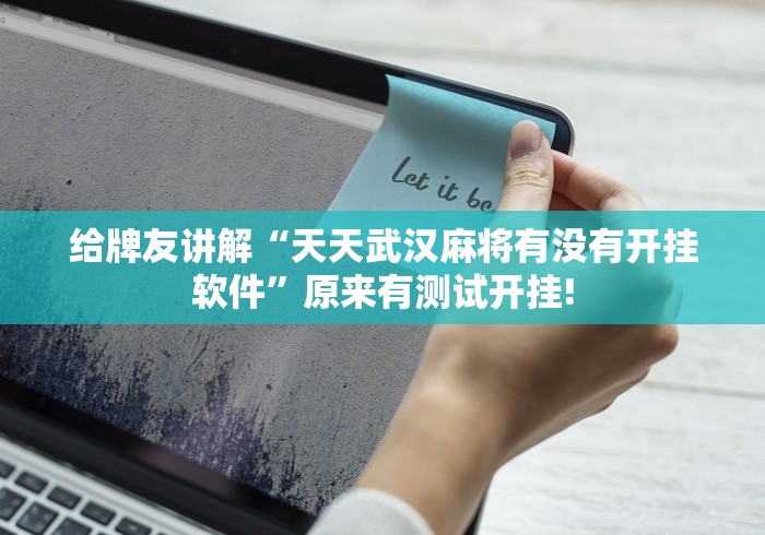 给牌友讲解“天天武汉麻将有没有开挂软件”原来有测试开挂!